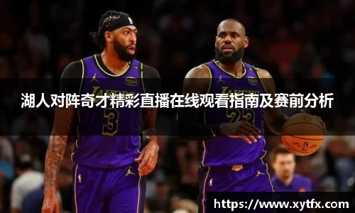 湖人对阵奇才精彩直播在线观看指南及赛前分析