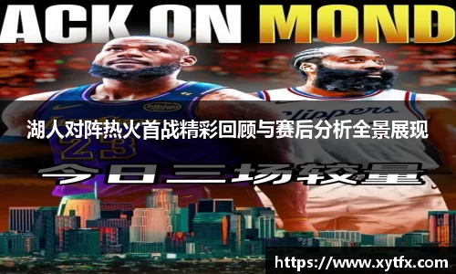 湖人对阵热火首战精彩回顾与赛后分析全景展现