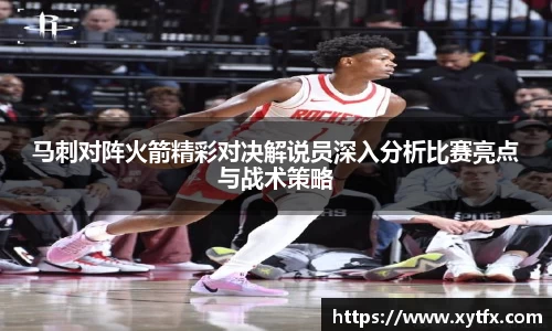 马刺对阵火箭精彩对决解说员深入分析比赛亮点与战术策略