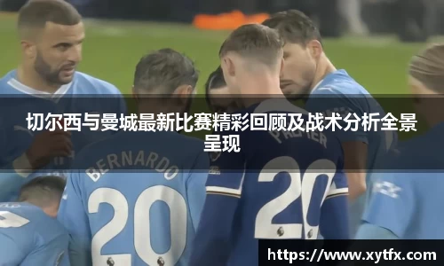 切尔西与曼城最新比赛精彩回顾及战术分析全景呈现