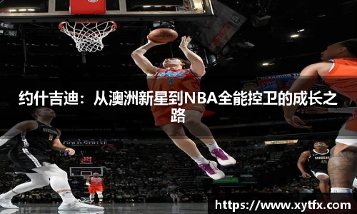 约什吉迪：从澳洲新星到NBA全能控卫的成长之路