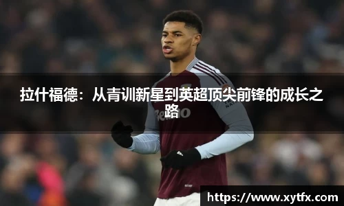 拉什福德：从青训新星到英超顶尖前锋的成长之路