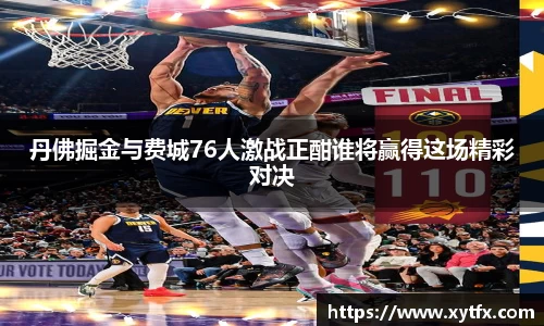 丹佛掘金与费城76人激战正酣谁将赢得这场精彩对决