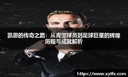 凯恩的传奇之路：从青涩球员到足球巨星的辉煌历程与成就解析