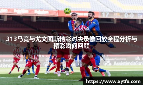 313马竞与尤文图斯精彩对决录像回放全程分析与精彩瞬间回顾