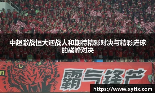 中超激战恒大迎战人和期待精彩对决与精彩进球的巅峰对决