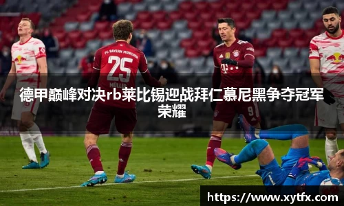德甲巅峰对决rb莱比锡迎战拜仁慕尼黑争夺冠军荣耀