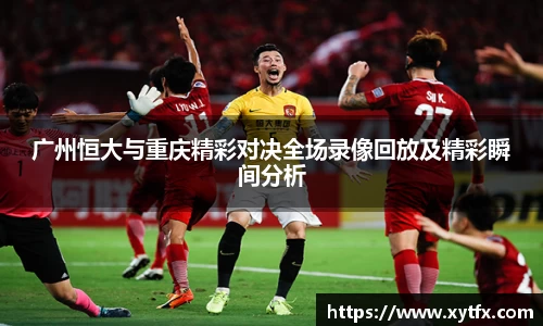 广州恒大与重庆精彩对决全场录像回放及精彩瞬间分析