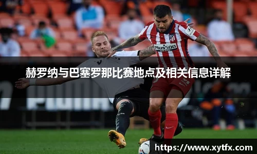 赫罗纳与巴塞罗那比赛地点及相关信息详解