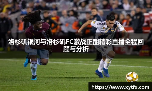洛杉矶银河与洛杉矶FC激战正酣精彩直播全程回顾与分析
