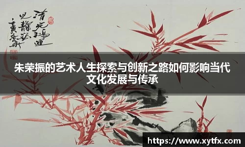 朱荣振的艺术人生探索与创新之路如何影响当代文化发展与传承