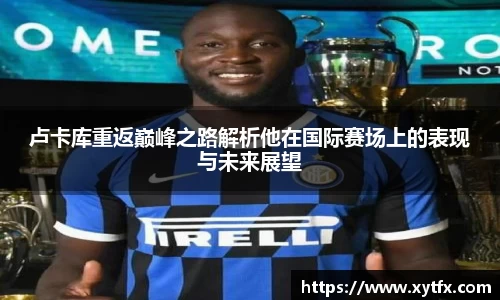 卢卡库重返巅峰之路解析他在国际赛场上的表现与未来展望