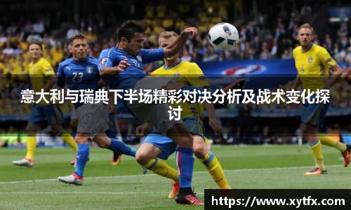 意大利与瑞典下半场精彩对决分析及战术变化探讨