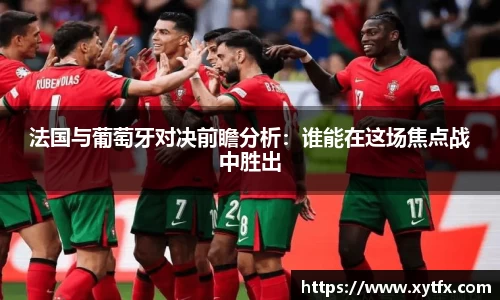 法国与葡萄牙对决前瞻分析：谁能在这场焦点战中胜出