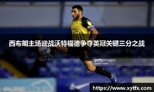 西布朗主场迎战沃特福德争夺英冠关键三分之战