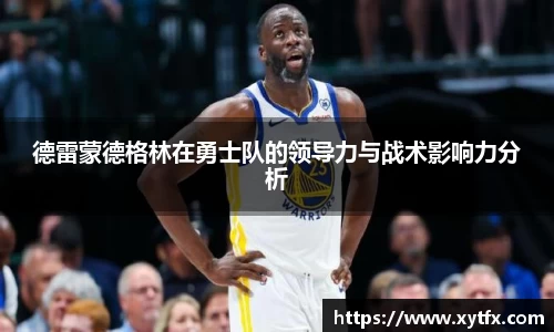 德雷蒙德格林在勇士队的领导力与战术影响力分析