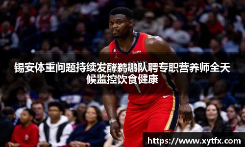 锡安体重问题持续发酵鹈鹕队聘专职营养师全天候监控饮食健康