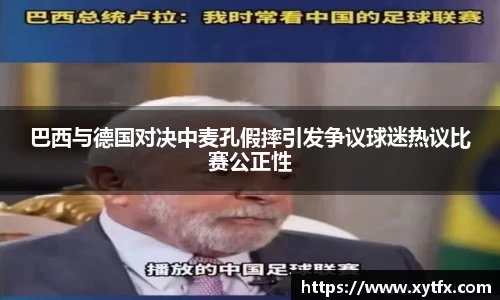 巴西与德国对决中麦孔假摔引发争议球迷热议比赛公正性