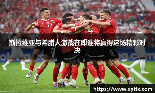 斯拉维亚与希腊人激战在即谁将赢得这场精彩对决