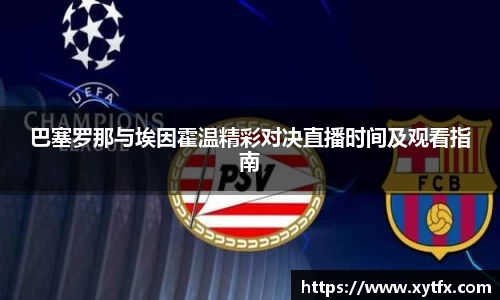 巴塞罗那与埃因霍温精彩对决直播时间及观看指南