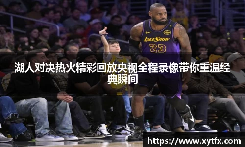 湖人对决热火精彩回放央视全程录像带你重温经典瞬间