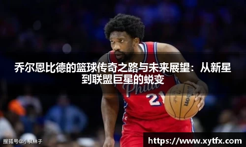 乔尔恩比德的篮球传奇之路与未来展望：从新星到联盟巨星的蜕变
