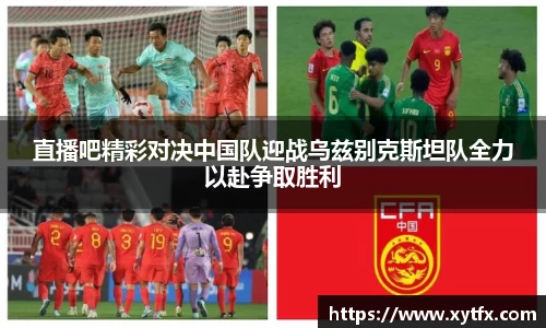 熊猫体育直播吧精彩对决中国队迎战乌兹别克斯坦队全力以赴争取胜利
